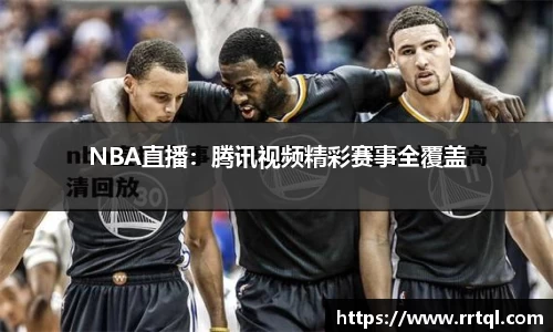 NBA直播：腾讯视频精彩赛事全覆盖