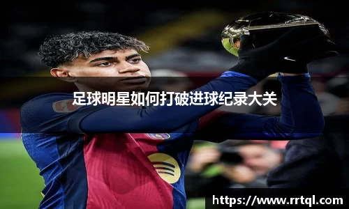 足球明星如何打破进球纪录大关